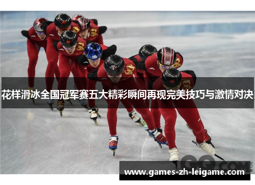 花样滑冰全国冠军赛五大精彩瞬间再现完美技巧与激情对决
