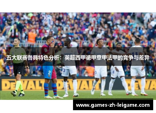 五大联赛各具特色分析：英超西甲德甲意甲法甲的竞争与差异