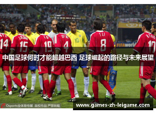 中国足球何时才能超越巴西 足球崛起的路径与未来展望