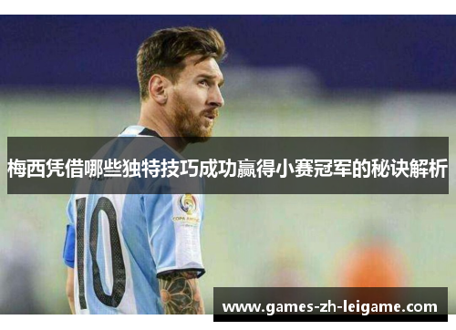 梅西凭借哪些独特技巧成功赢得小赛冠军的秘诀解析