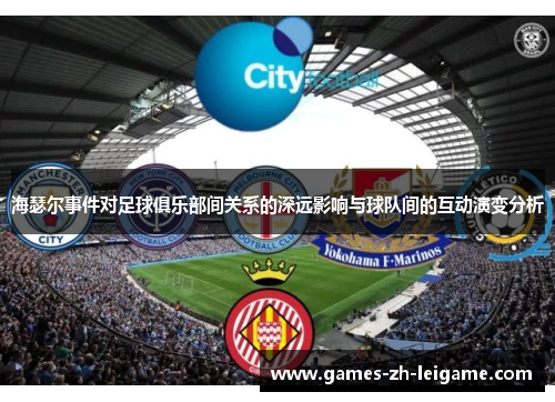 海瑟尔事件对足球俱乐部间关系的深远影响与球队间的互动演变分析