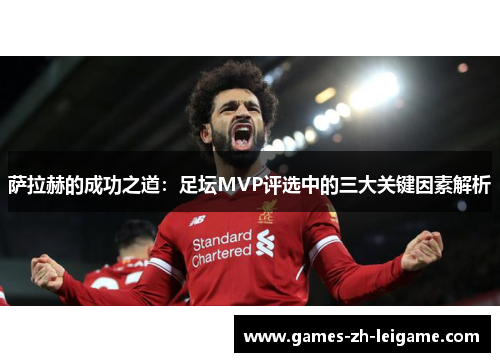 萨拉赫的成功之道：足坛MVP评选中的三大关键因素解析