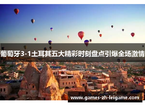 葡萄牙3-1土耳其五大精彩时刻盘点引爆全场激情