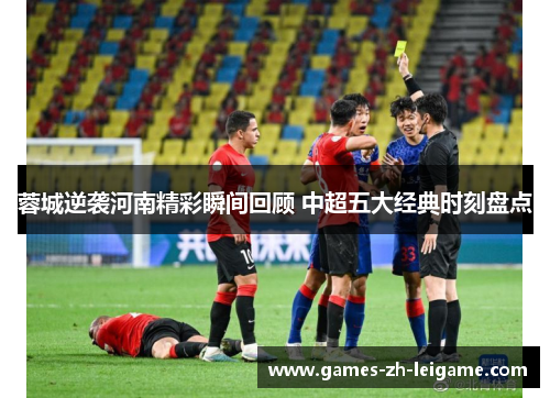 蓉城逆袭河南精彩瞬间回顾 中超五大经典时刻盘点