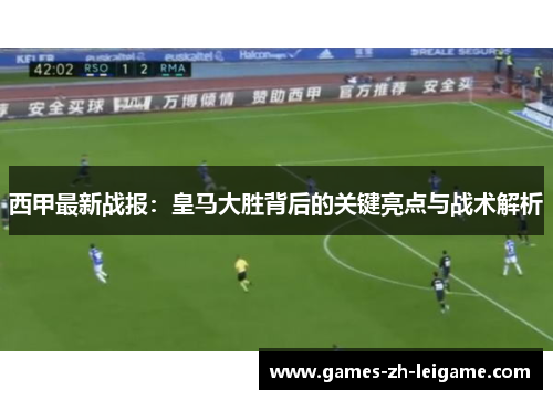 西甲最新战报：皇马大胜背后的关键亮点与战术解析