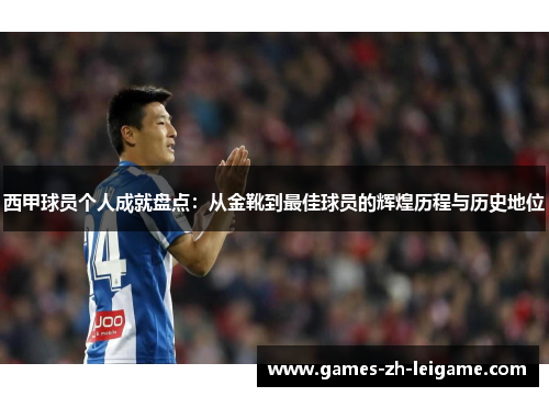 西甲球员个人成就盘点：从金靴到最佳球员的辉煌历程与历史地位