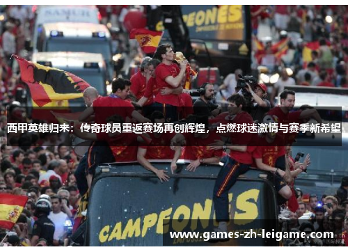 西甲英雄归来：传奇球员重返赛场再创辉煌，点燃球迷激情与赛季新希望