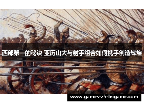 西部第一的秘诀 亚历山大与射手组合如何携手创造辉煌