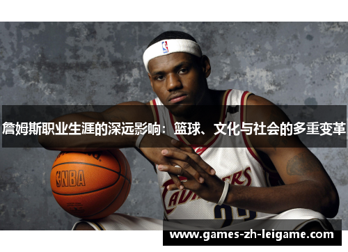 詹姆斯职业生涯的深远影响：篮球、文化与社会的多重变革