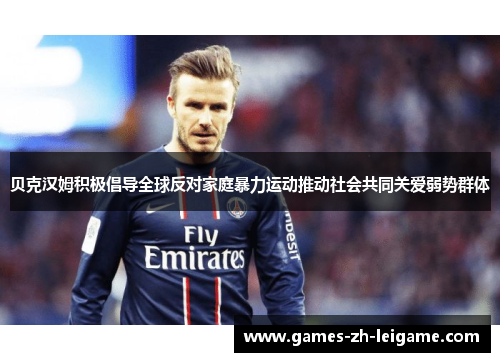 贝克汉姆积极倡导全球反对家庭暴力运动推动社会共同关爱弱势群体