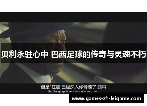 贝利永驻心中 巴西足球的传奇与灵魂不朽