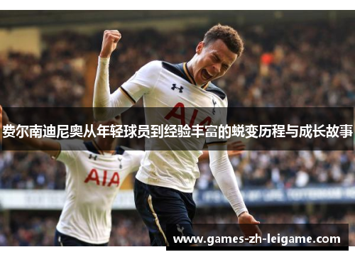 费尔南迪尼奥从年轻球员到经验丰富的蜕变历程与成长故事