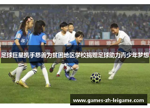 足球巨星携手慈善为贫困地区学校捐赠足球助力青少年梦想