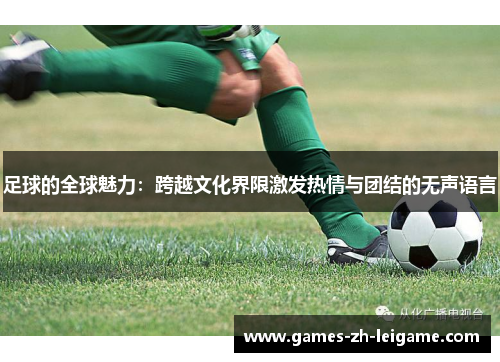 足球的全球魅力：跨越文化界限激发热情与团结的无声语言
