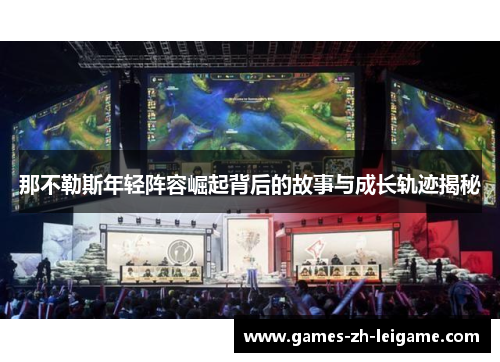 那不勒斯年轻阵容崛起背后的故事与成长轨迹揭秘 那不勒斯年轻阵容崛起背后的故事与成长轨迹揭秘