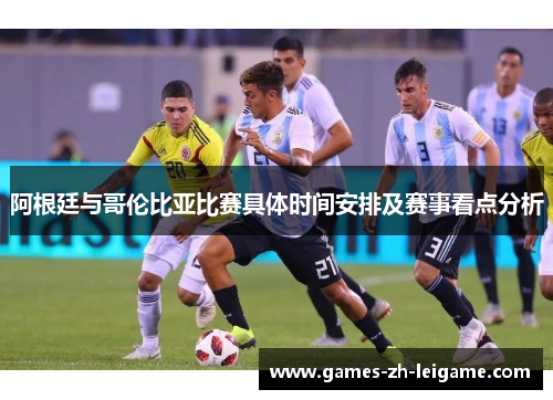 阿根廷与哥伦比亚比赛具体时间安排及赛事看点分析