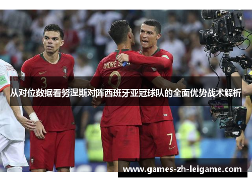 从对位数据看努涅斯对阵西班牙亚冠球队的全面优势战术解析 从对位数据看努涅斯对阵西班牙亚冠球队的全面优势战术解析