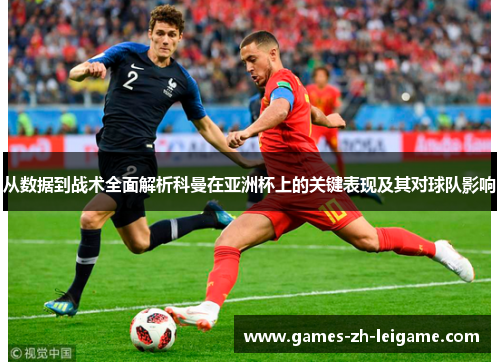 从数据到战术全面解析科曼在亚洲杯上的关键表现及其对球队影响 从数据到战术全面解析科曼在亚洲杯上的关键表现及其对球队影响