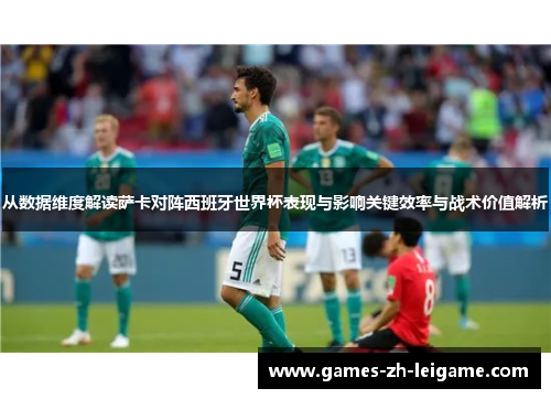 从数据维度解读萨卡对阵西班牙世界杯表现与影响关键效率与战术价值解析 从数据维度解读萨卡对阵西班牙世界杯表现与影响关键效率与战术价值解析