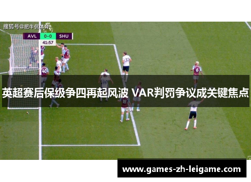 英超赛后保级争四再起风波 VAR判罚争议成关键焦点