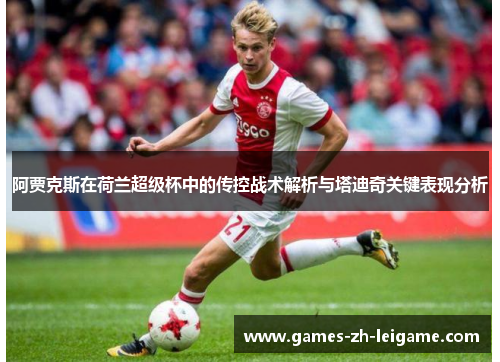 阿贾克斯在荷兰超级杯中的传控战术解析与塔迪奇关键表现分析 阿贾克斯在荷兰超级杯中的传控战术解析与塔迪奇关键表现分析