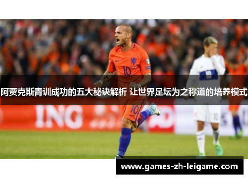 阿贾克斯青训成功的五大秘诀解析 让世界足坛为之称道的培养模式