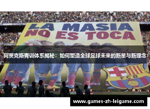 阿贾克斯青训体系揭秘:如何塑造全球足球未来的新星与新理念 阿贾克斯青训体系揭秘:如何塑造全球足球未来的新星与新理念