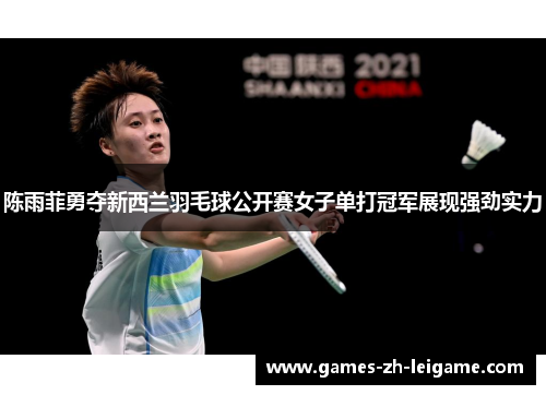 陈雨菲勇夺新西兰羽毛球公开赛女子单打冠军展现强劲实力 陈雨菲勇夺新西兰羽毛球公开赛女子单打冠军展现强劲实力