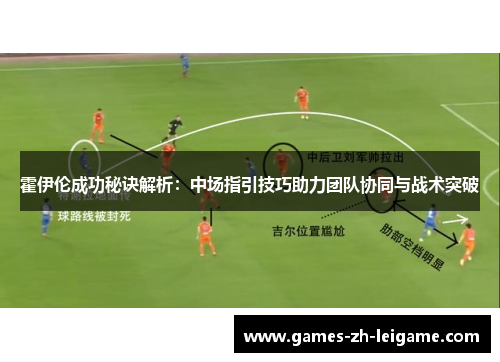 霍伊伦成功秘诀解析：中场指引技巧助力团队协同与战术突破