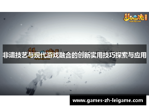 非遗技艺与现代游戏融合的创新实用技巧探索与应用 非遗技艺与现代游戏融合的创新实用技巧探索与应用