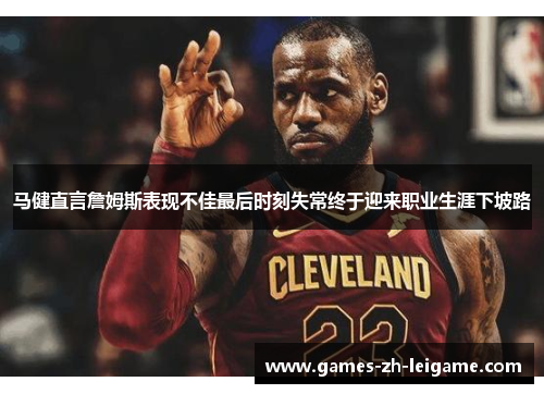 马健直言詹姆斯表现不佳最后时刻失常终于迎来职业生涯下坡路 马健直言詹姆斯表现不佳最后时刻失常终于迎来职业生涯下坡路