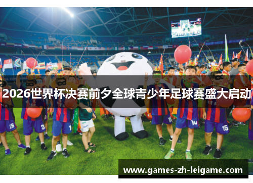 2026世界杯决赛前夕全球青少年足球赛盛大启动