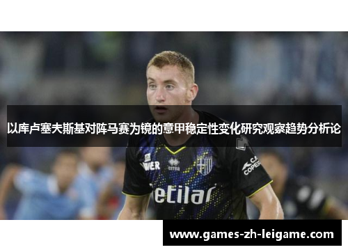 以库卢塞夫斯基对阵马赛为镜的意甲稳定性变化研究观察趋势分析论