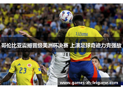 哥伦比亚震撼晋级美洲杯决赛 上演足球奇迹力克强敌 哥伦比亚震撼晋级美洲杯决赛 上演足球奇迹力克强敌