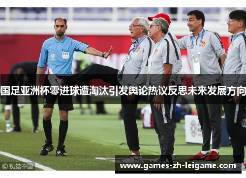 国足亚洲杯零进球遭淘汰引发舆论热议反思未来发展方向 国足亚洲杯零进球遭淘汰引发舆论热议反思未来发展方向