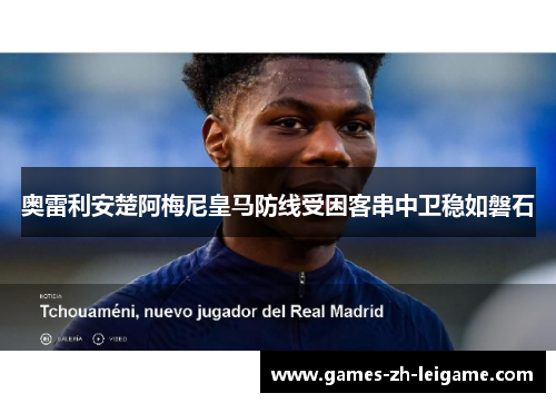 奥雷利安楚阿梅尼皇马防线受困客串中卫稳如磐石