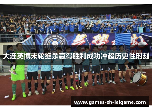 大连英博末轮绝杀赢得胜利成功冲超历史性时刻 大连英博末轮绝杀赢得胜利成功冲超历史性时刻