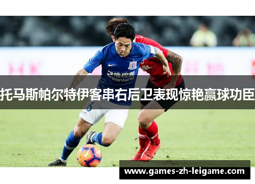 托马斯帕尔特伊客串右后卫表现惊艳赢球功臣