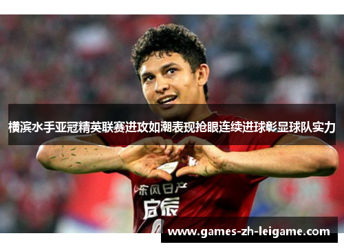 横滨水手亚冠精英联赛进攻如潮表现抢眼连续进球彰显球队实力 横滨水手亚冠精英联赛进攻如潮表现抢眼连续进球彰显球队实力