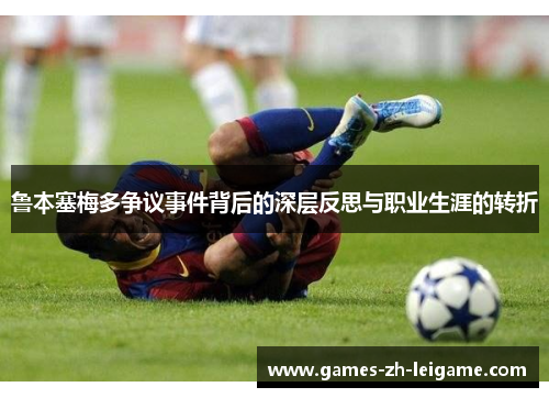 鲁本塞梅多争议事件背后的深层反思与职业生涯的转折