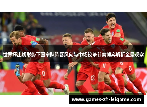 世界杯出线形势下国家队阵容风向与中场绞杀节奏博弈解析全景观察