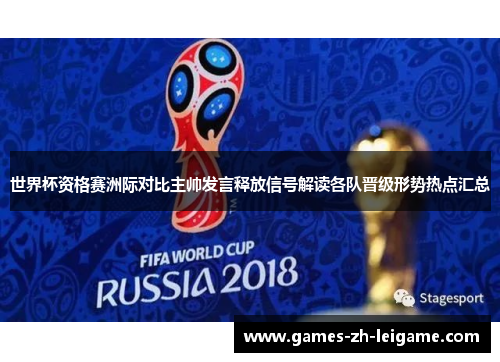 世界杯资格赛洲际对比主帅发言释放信号解读各队晋级形势热点汇总