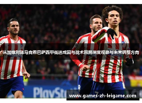 从加维对阵马竞看巴萨西甲低迷成因与战术困局深度观察与未来调整方向