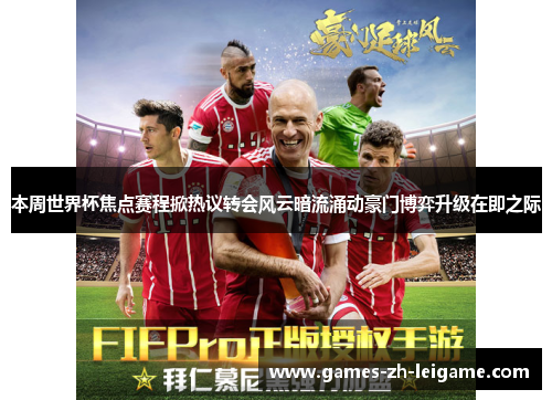 本周世界杯焦点赛程掀热议转会风云暗流涌动豪门博弈升级在即之际