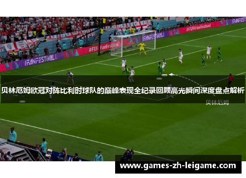 贝林厄姆欧冠对阵比利时球队的巅峰表现全纪录回顾高光瞬间深度盘点解析