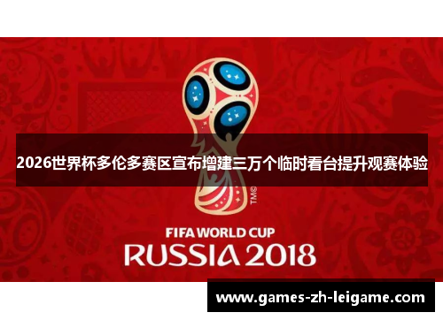 2026世界杯多伦多赛区宣布增建三万个临时看台提升观赛体验 2026世界杯多伦多赛区宣布增建三万个临时看台提升观赛体验