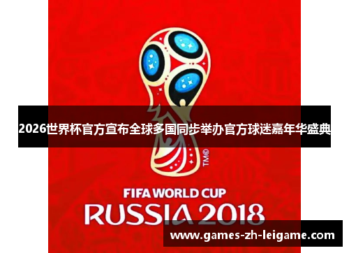 2026世界杯官方宣布全球多国同步举办官方球迷嘉年华盛典 2026世界杯官方宣布全球多国同步举办官方球迷嘉年华盛典