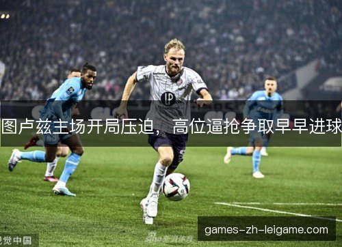 图卢兹主场开局压迫，高位逼抢争取早早进球