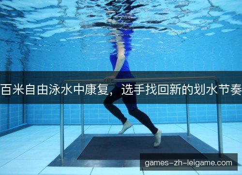 百米自由泳水中康复，选手找回新的划水节奏